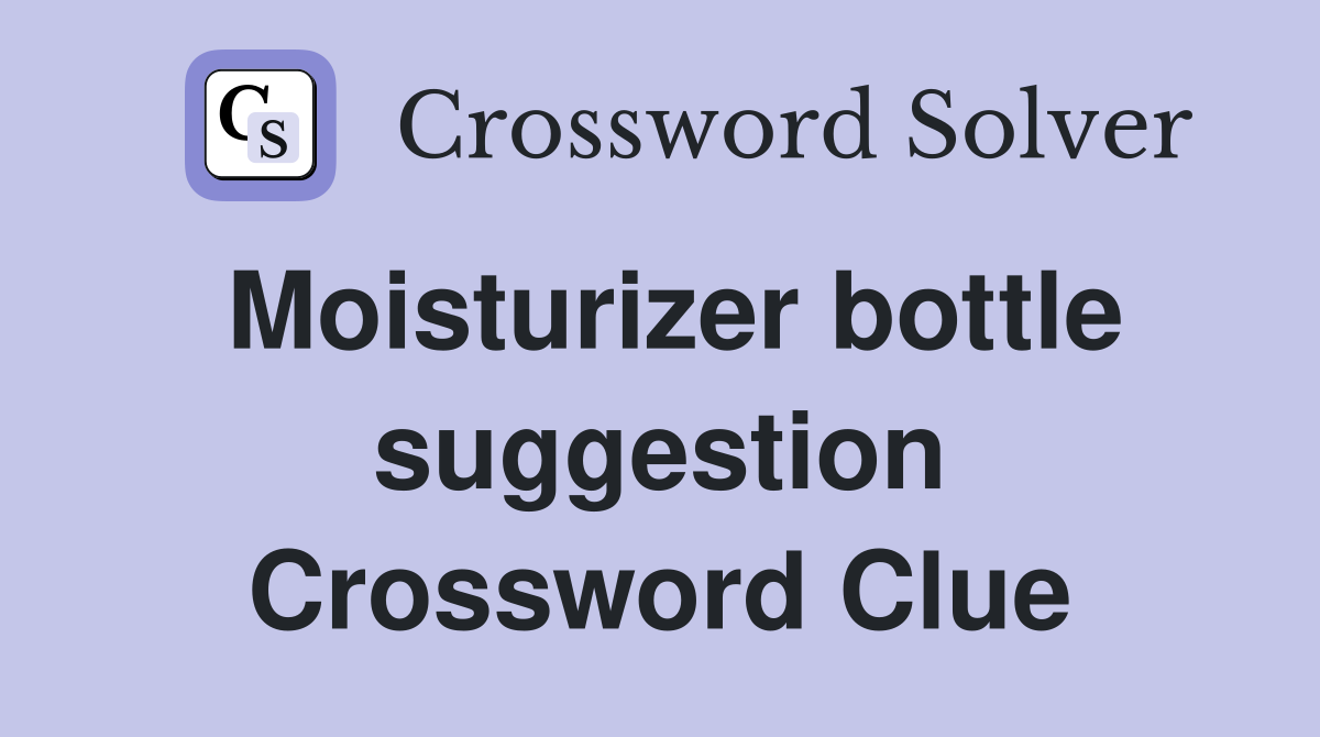 Moisturizer bottle suggestion Crossword Clue
