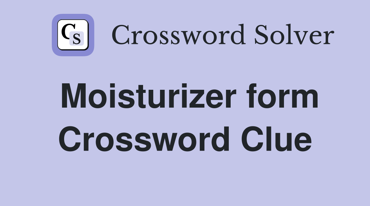 Moisturizer form Crossword Clue
