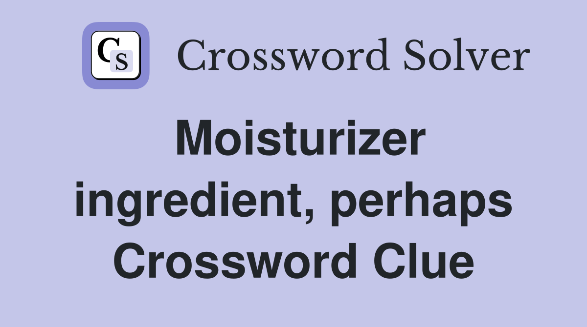Moisturizer ingredient, perhaps Crossword Clue