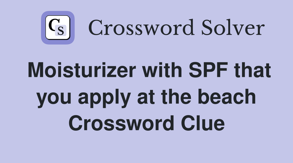Moisturizer with SPF that you apply at the beach Crossword Clue