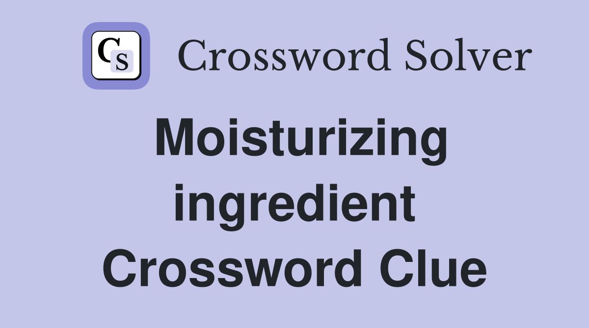 Moisturizing ingredient Crossword Clue