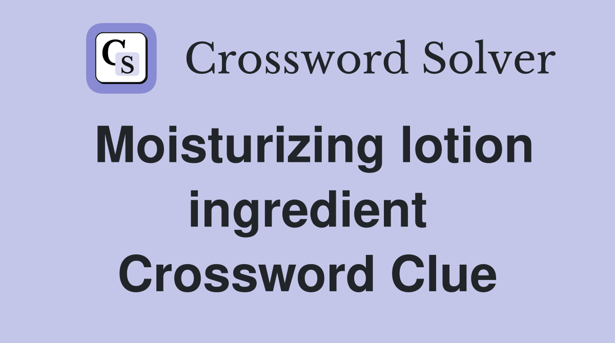 Moisturizing lotion ingredient Crossword Clue