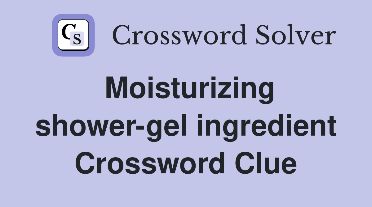 Moisturizing shower-gel ingredient Crossword Clue