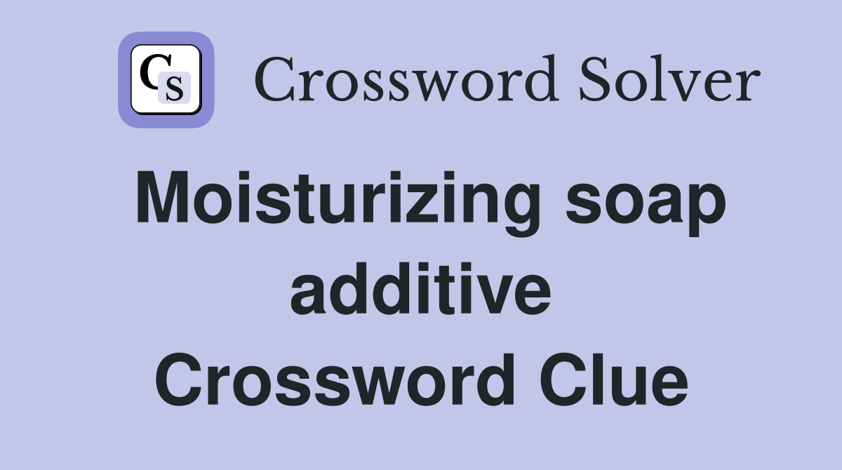 Moisturizing soap additive Crossword Clue