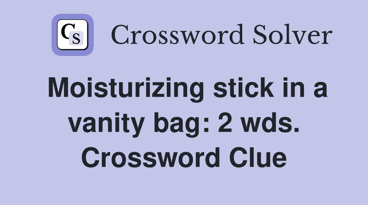 Moisturizing stick in a vanity bag: 2 wds. Crossword Clue