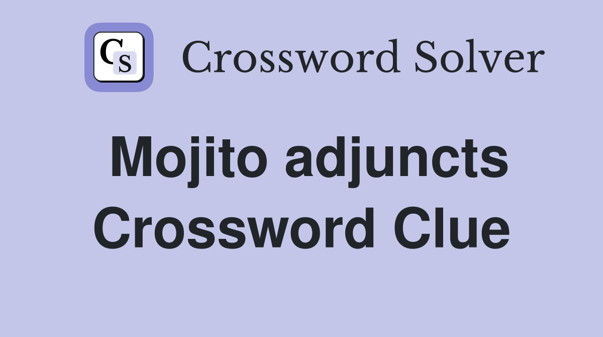 Mojito adjuncts Crossword Clue