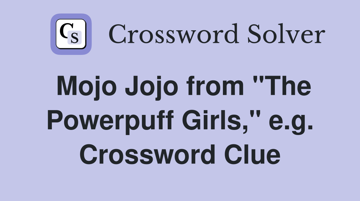 Mojo Jojo from "The Powerpuff Girls," e.g. Crossword Clue