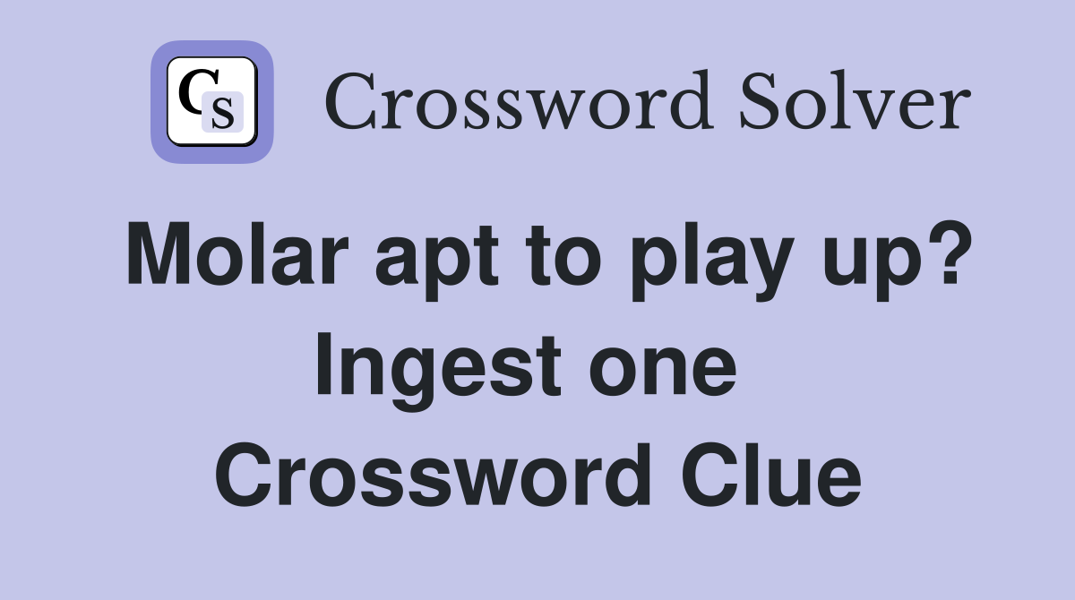 Molar apt to play up? Ingest one  Crossword Clue