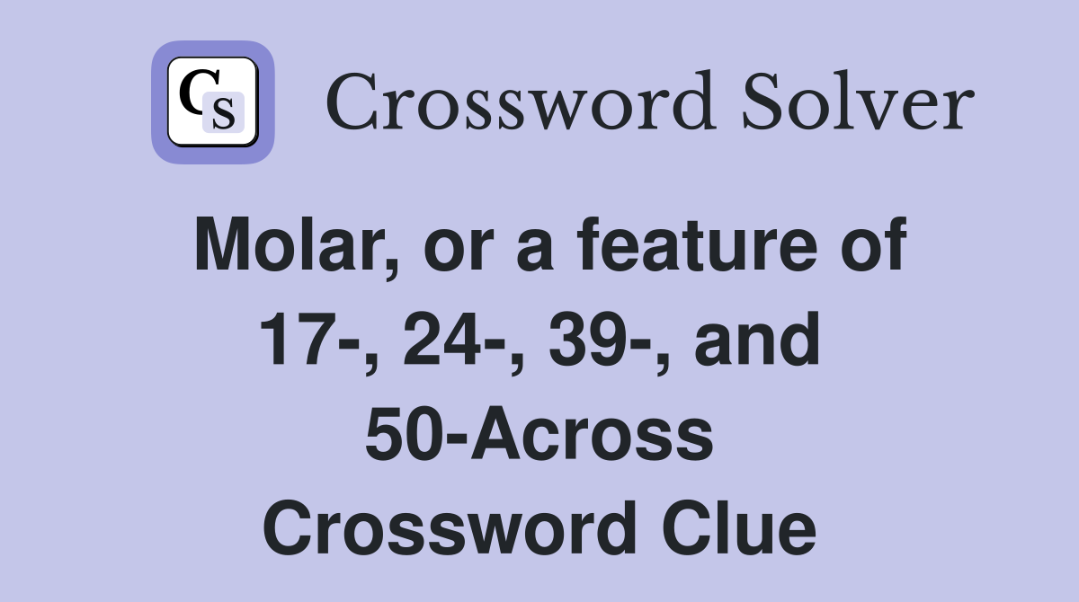 Molar, or a feature of 17-, 24-, 39-, and 50-Across Crossword Clue
