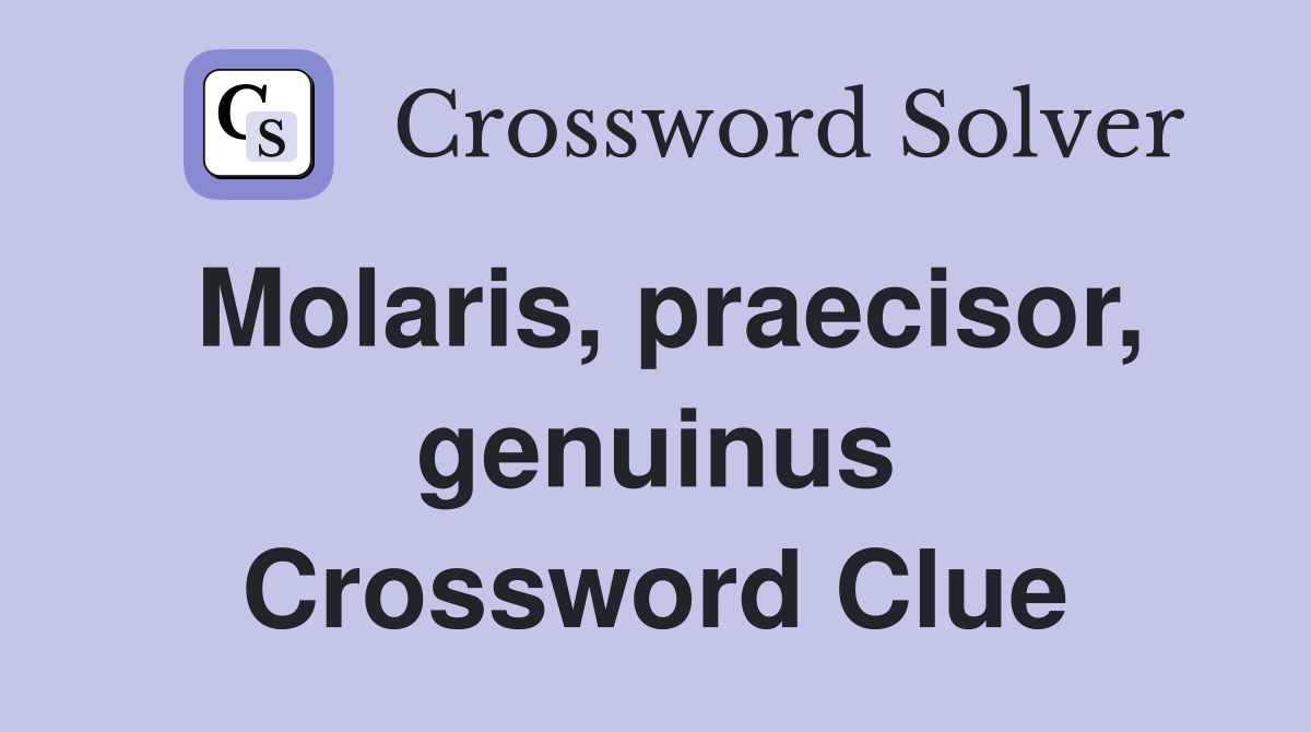Molaris, praecisor, genuinus Crossword Clue