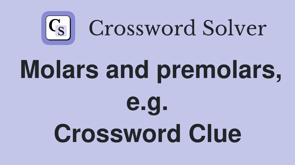 Molars and premolars, e.g. Crossword Clue