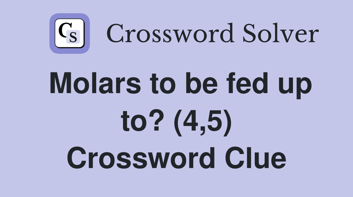 Molars to be fed up to? (4,5) Crossword Clue