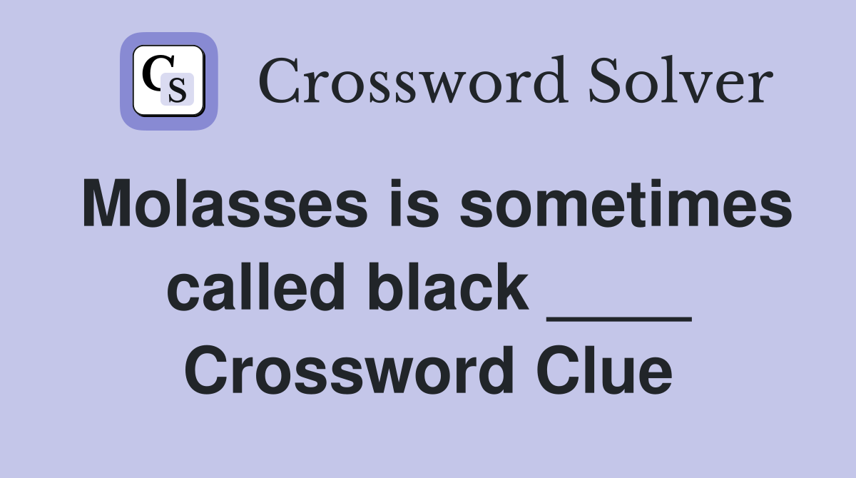 Molasses is sometimes called black ____ Crossword Clue
