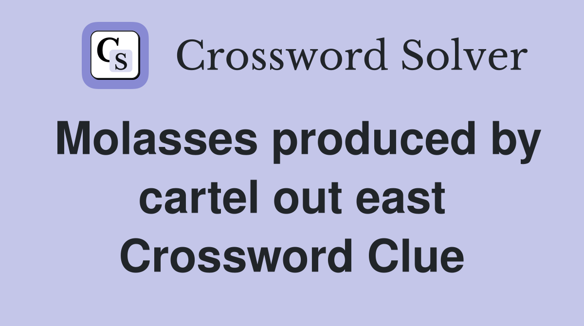 Molasses produced by cartel out east Crossword Clue