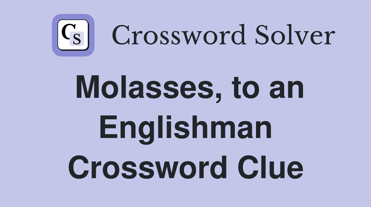 Molasses, to an Englishman Crossword Clue