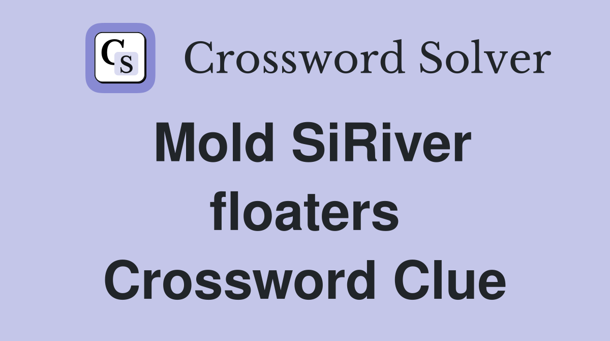 Mold SiRiver floaters Crossword Clue