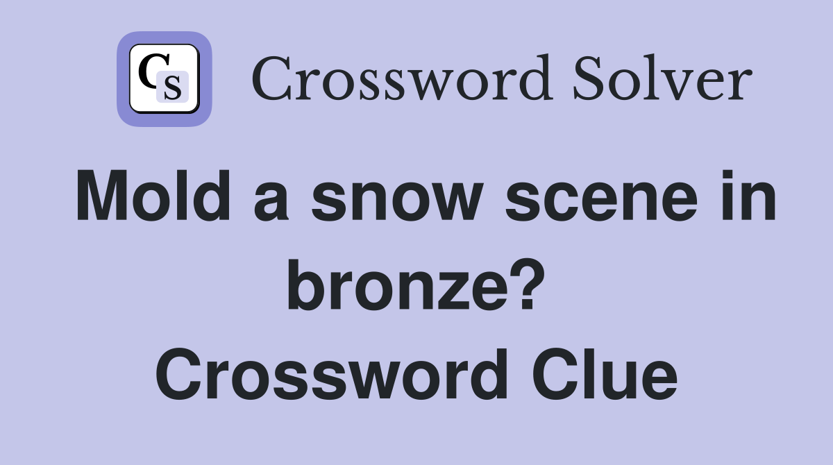 Mold a snow scene in bronze? Crossword Clue