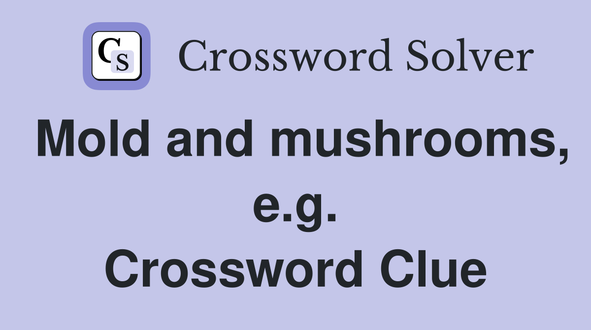 Mold and mushrooms, e.g. Crossword Clue