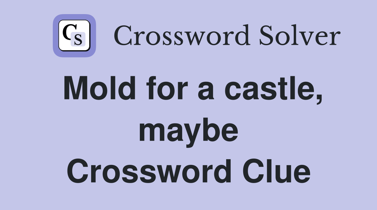 Mold for a castle, maybe Crossword Clue