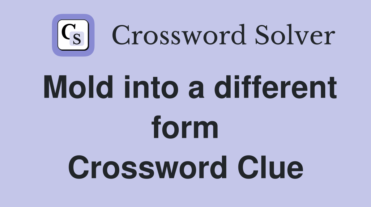 Mold into a different form Crossword Clue