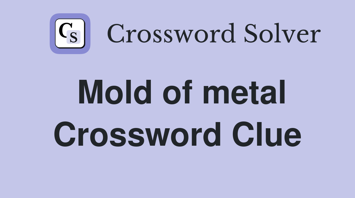 Mold of metal Crossword Clue