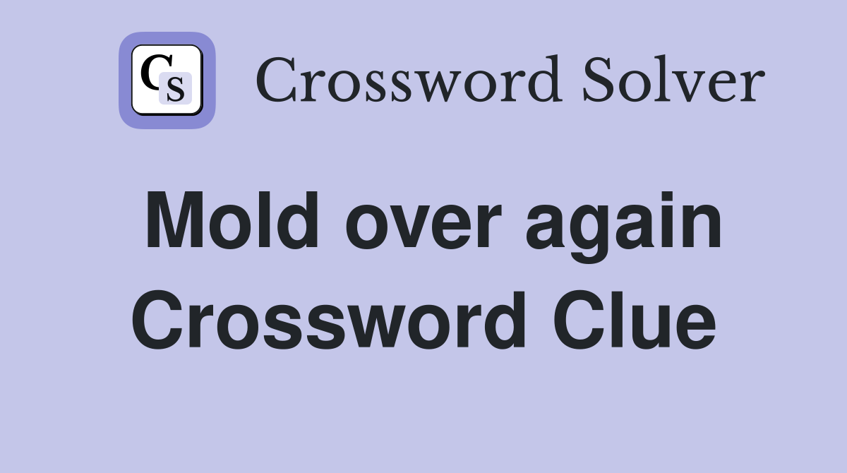 Mold over again Crossword Clue