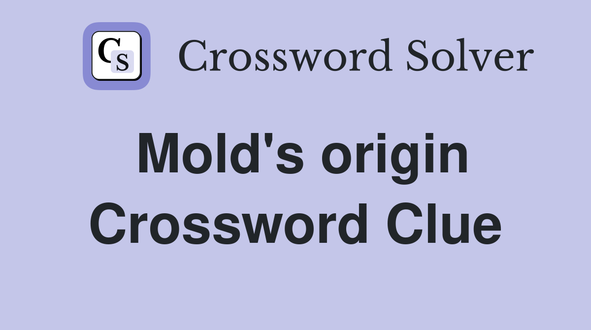 Mold's origin Crossword Clue