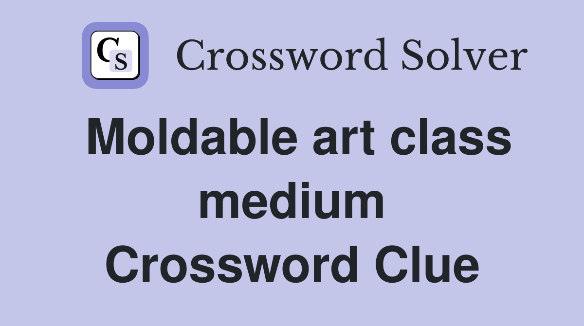 Moldable art class medium Crossword Clue