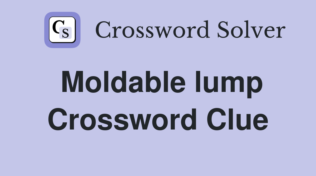 Moldable lump Crossword Clue