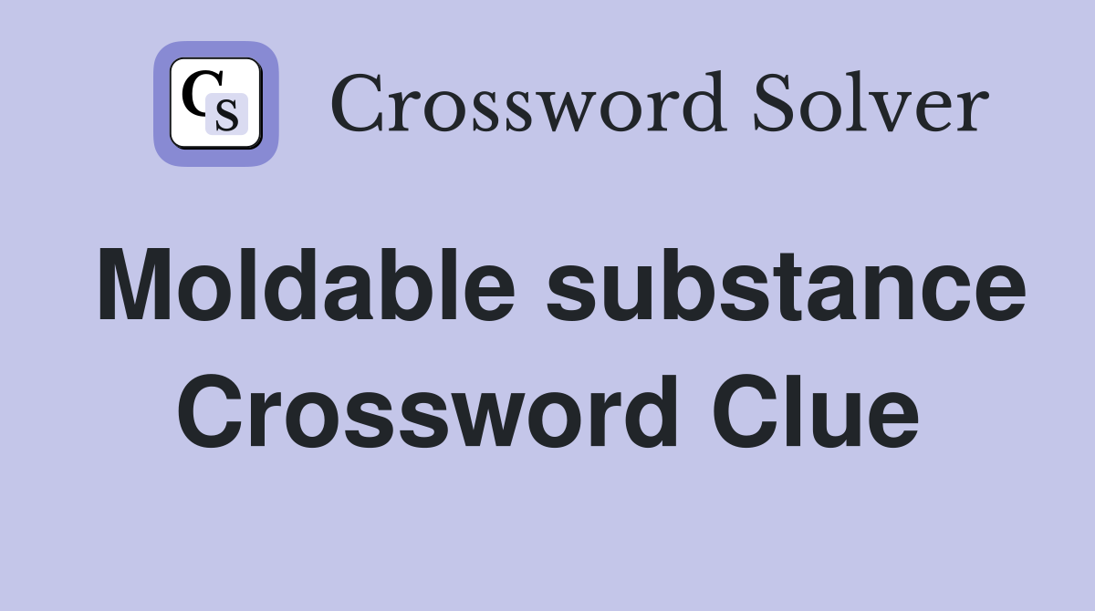 Moldable substance Crossword Clue