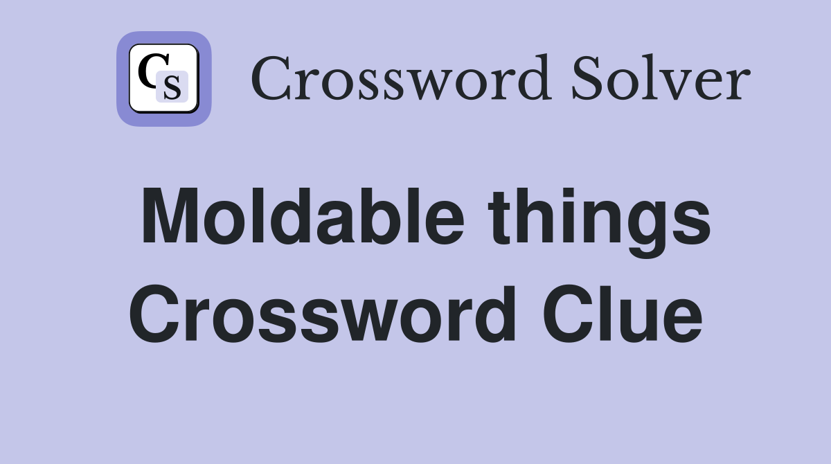 Moldable things Crossword Clue
