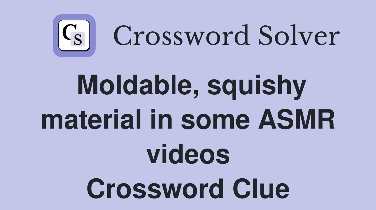 Moldable, squishy material in some ASMR videos Crossword Clue