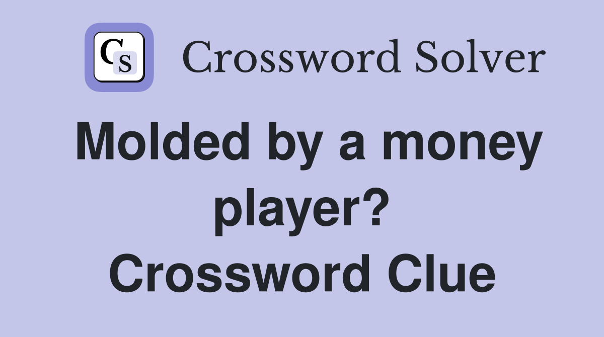 Molded by a money player? Crossword Clue