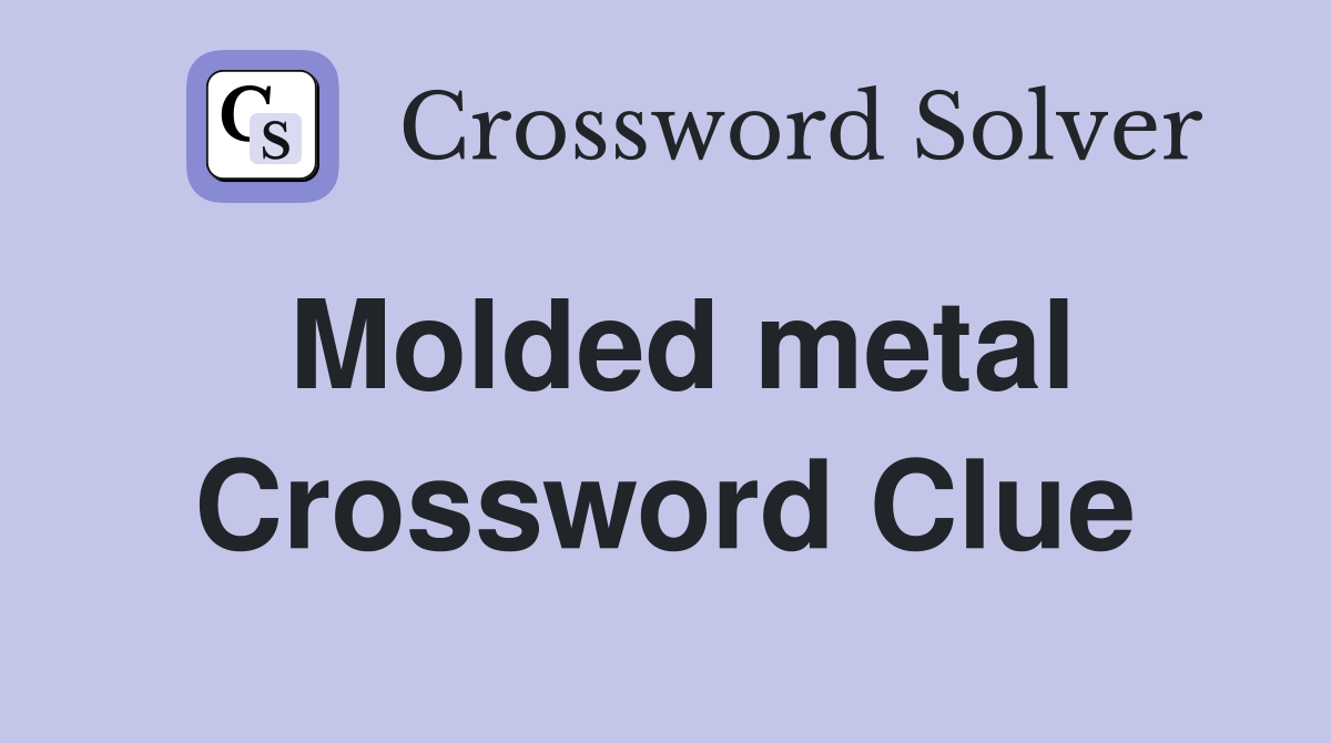 Molded metal Crossword Clue