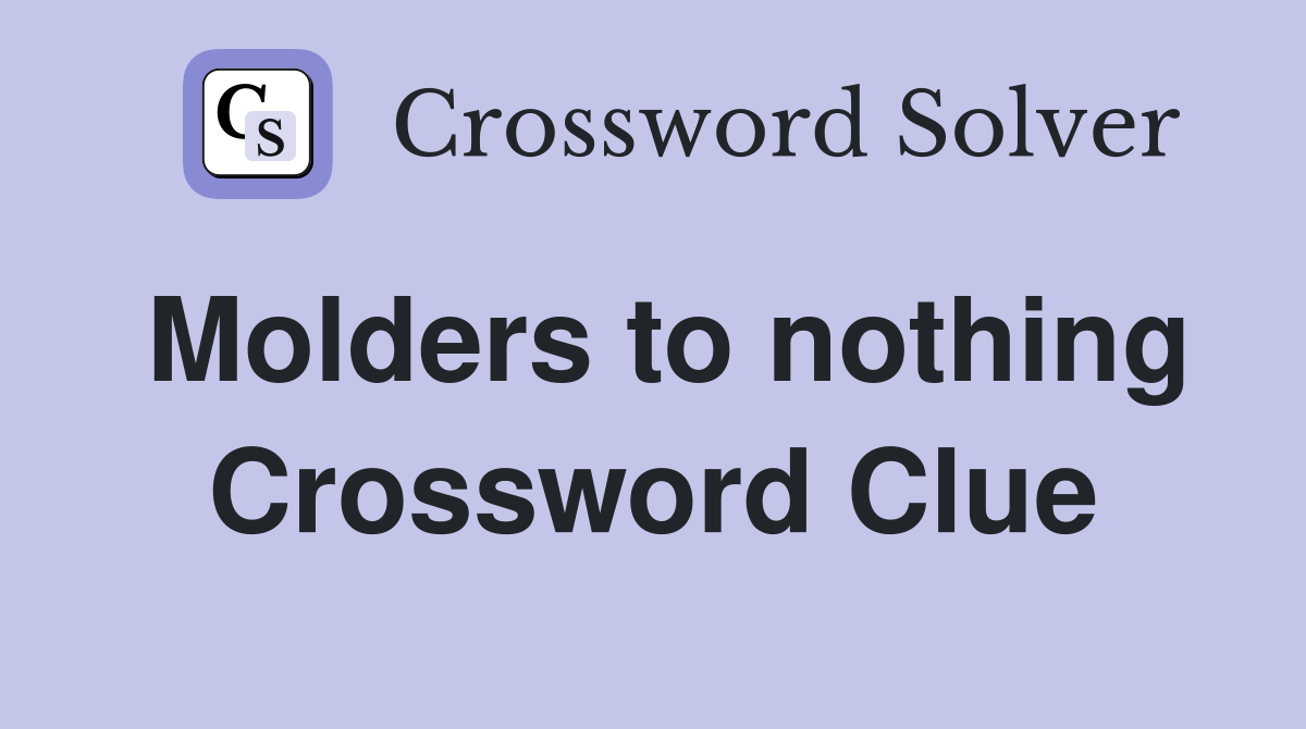 Molders to nothing Crossword Clue