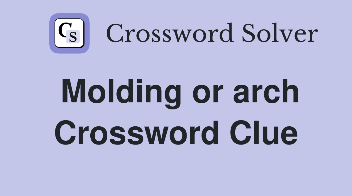 Molding or arch Crossword Clue