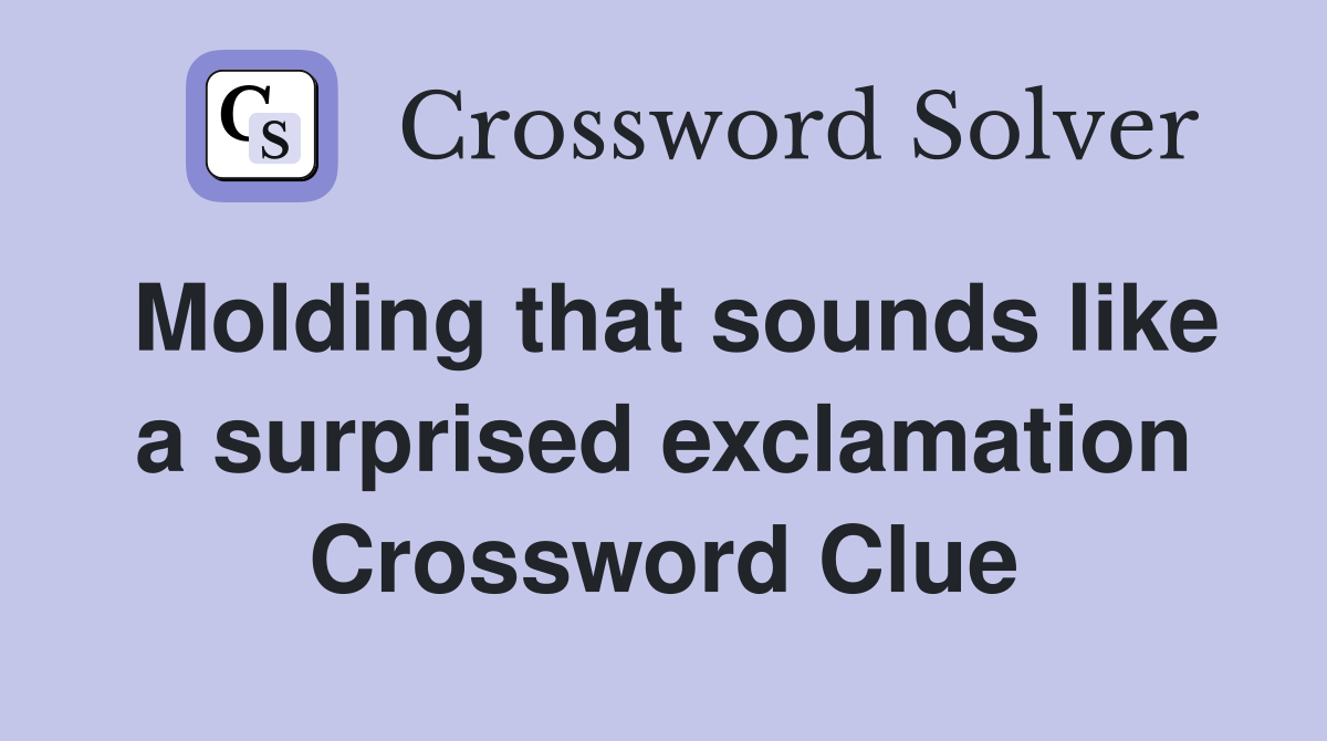 Molding that sounds like a surprised exclamation Crossword Clue