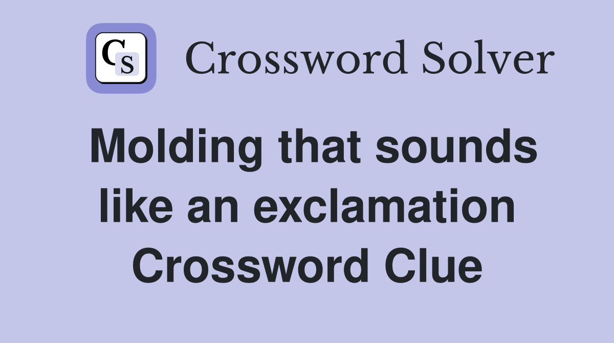 Molding that sounds like an exclamation Crossword Clue