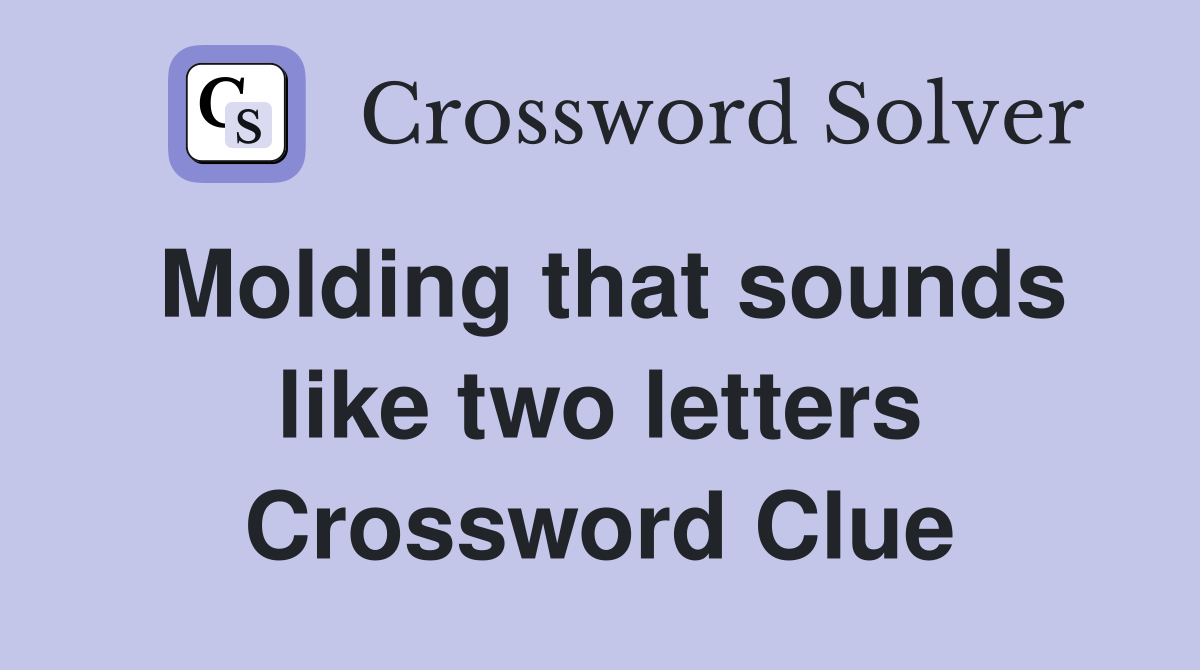 Molding that sounds like two letters Crossword Clue