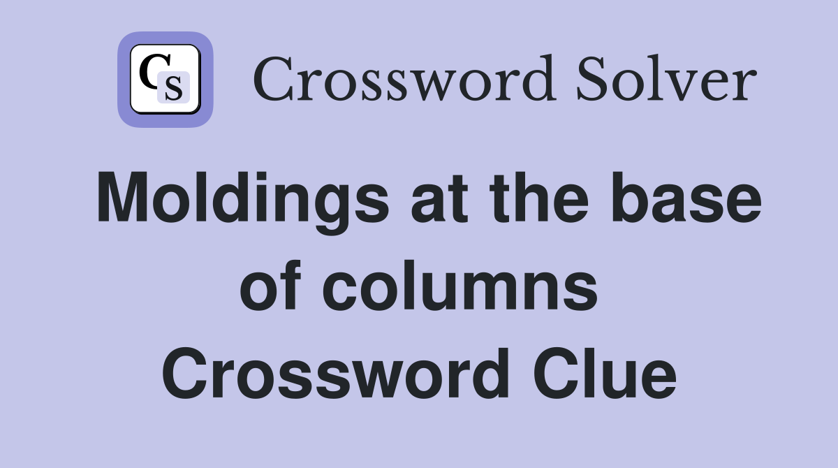Moldings at the base of columns Crossword Clue