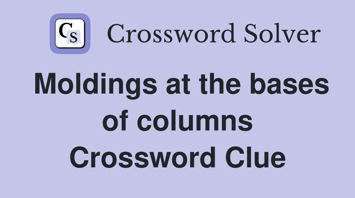 Moldings at the bases of columns Crossword Clue