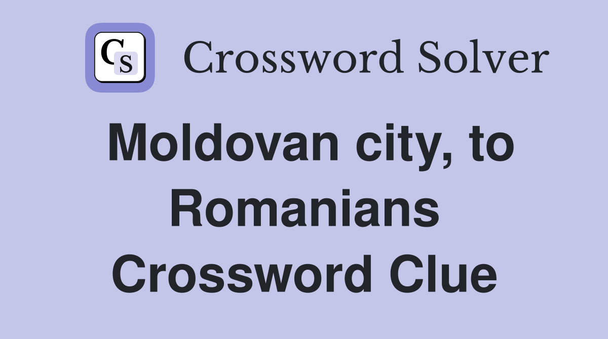 Moldovan city, to Romanians Crossword Clue