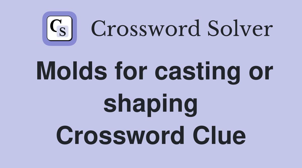Molds for casting or shaping Crossword Clue