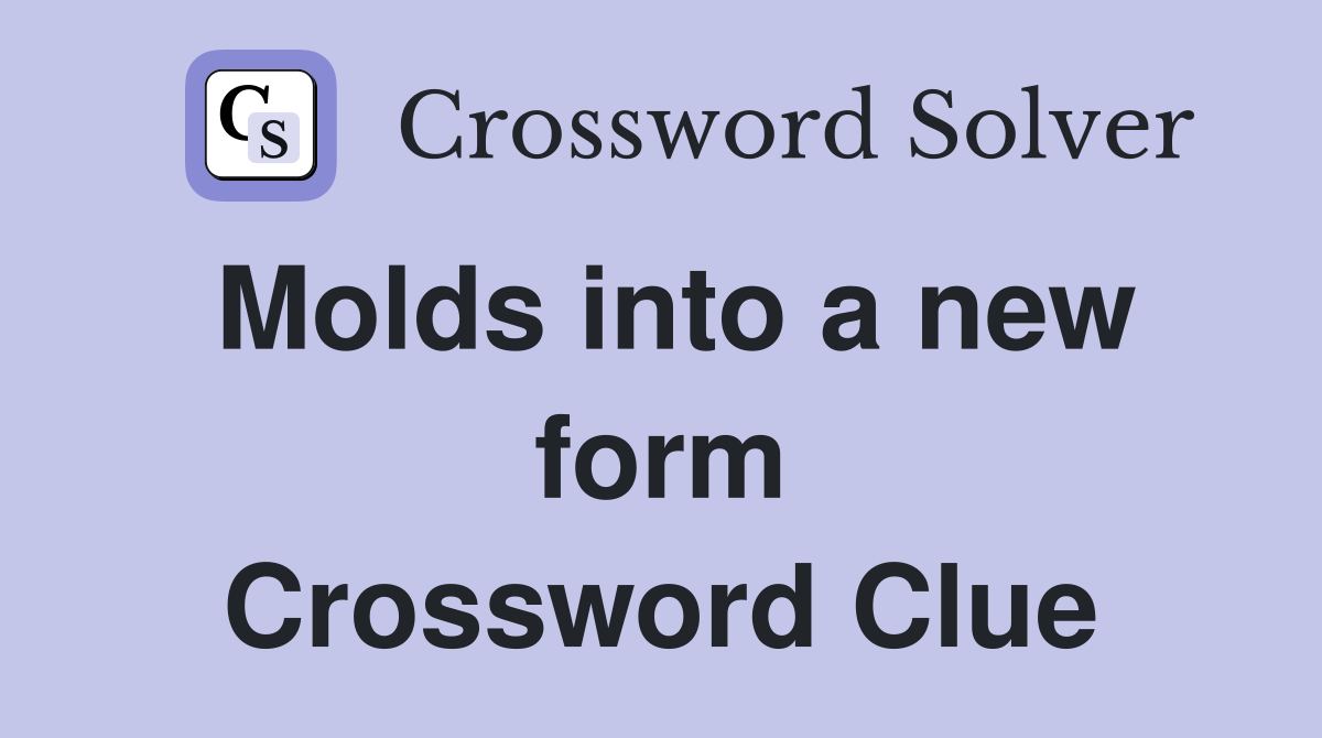 Molds into a new form Crossword Clue