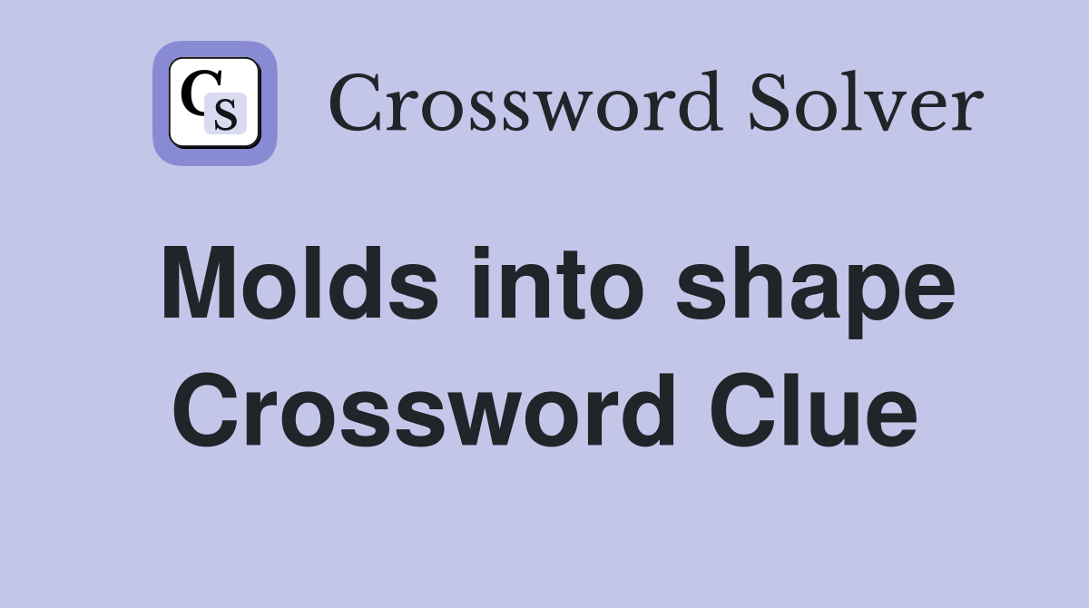 Molds into shape Crossword Clue