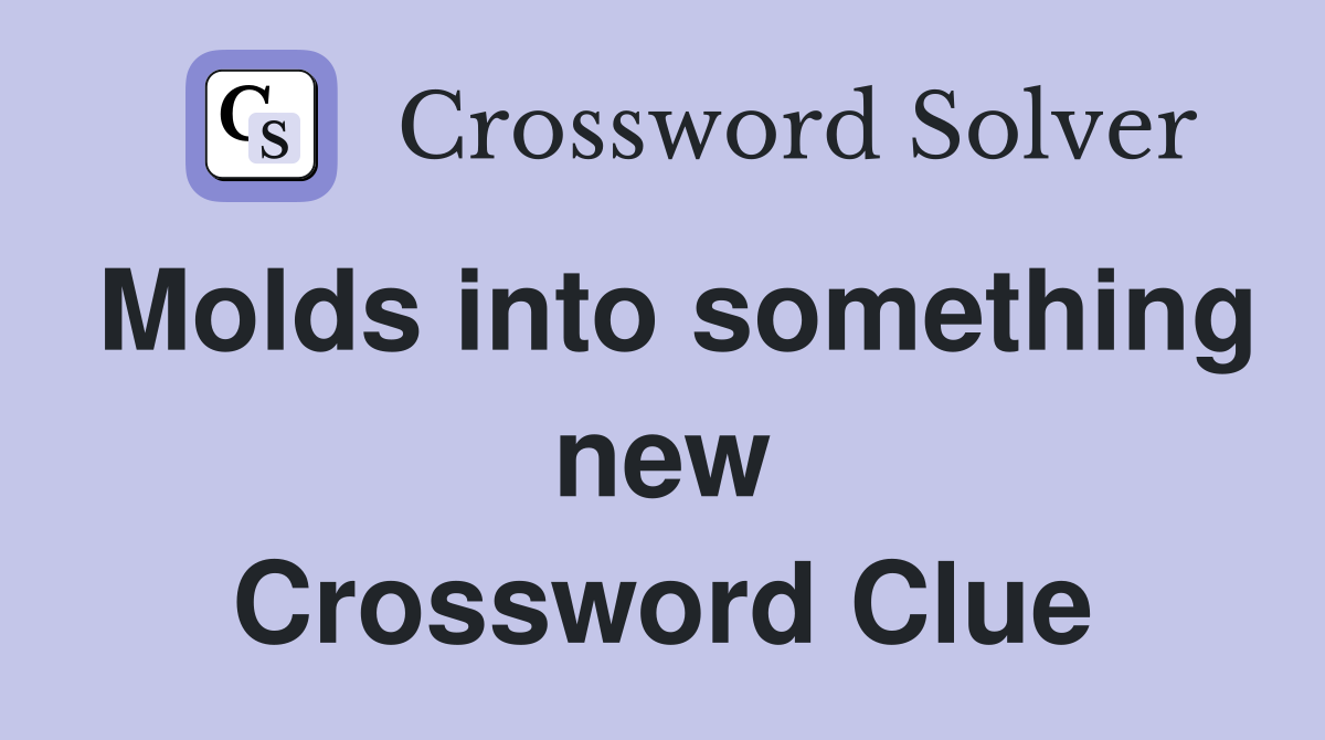Molds into something new Crossword Clue