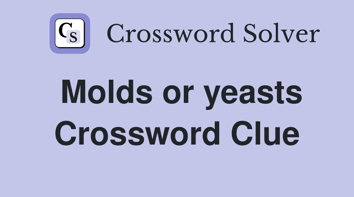 Molds or yeasts Crossword Clue