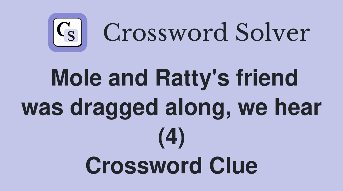 Mole and Ratty's friend was dragged along, we hear (4) Crossword Clue