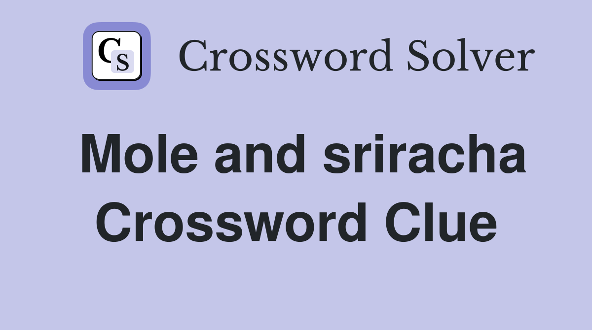 Mole and sriracha Crossword Clue