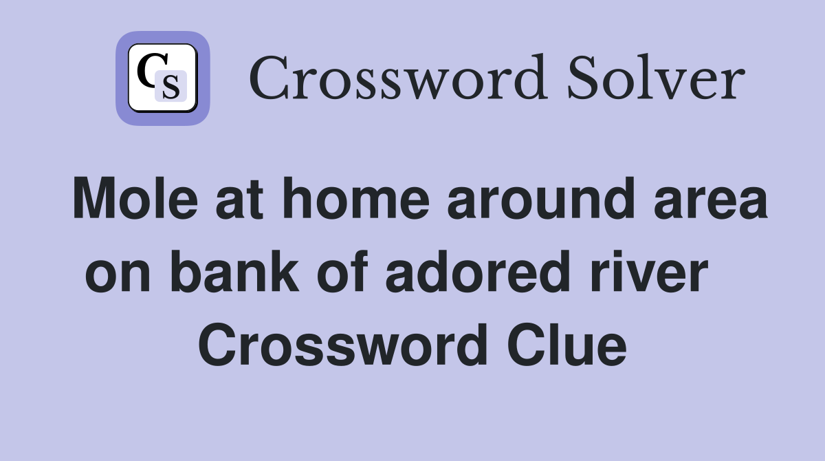 Mole at home around area on bank of adored river   Crossword Clue
